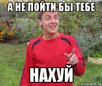 а не пойти бы тебе нахуй