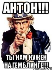 антон!!! ты нам нужен на гемблинге!!!