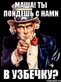 маша! ты пойдешь с нами в узбечку?