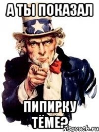 а ты показал пипирку тёме?