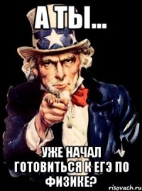 а ты... уже начал готовиться к егэ по физике?