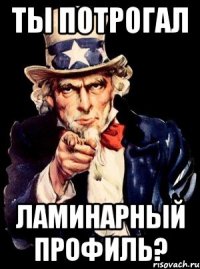 ты потрогал ламинарный профиль?