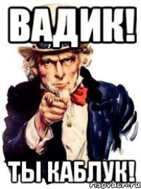 вадик! ты каблук!