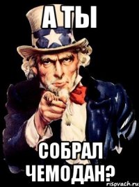 а ты собрал чемодан?