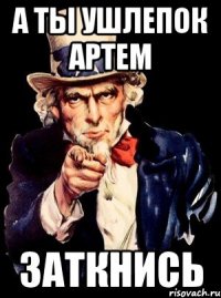 а ты ушлепок артем заткнись