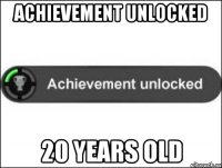 achievement unlocked 20 years old