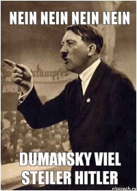 nein nein nein nein Dumansky viel steiler Hitler