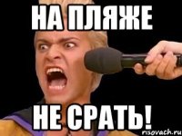 на пляже не срать!