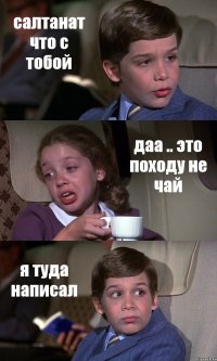 салтанат что с тобой даа .. это походу не чай я туда написал