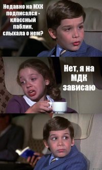 Недавно на МХК подписался - классный паблик, слыхала о нем? Нет, я на МДК зависаю 