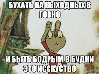 бухать на выходных в говно и быть бодрым в будни это исскуство