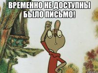 временно не доступны было письмо! 