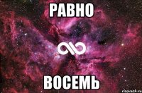 равно восемь