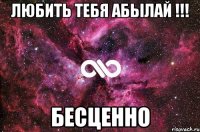 любить тебя абылай !!! бесценно