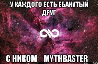 у каждого есть ебанутый друг с ником _mythbaster_