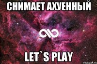 снимает ахуенный let`s play