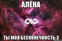 алёна ты моя бесконечность:3