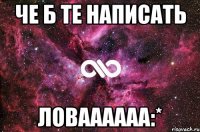 че б те написать ловаааааа:*