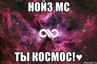 нойз мс ты космос!♥