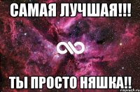 самая лучшая!!! ты просто няшка!!