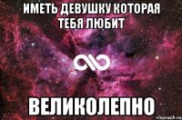 иметь девушку которая тебя любит великолепно