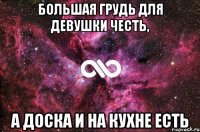 большая грудь для девушки честь, а доска и на кухне есть