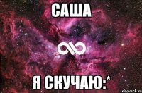 саша я скучаю:*