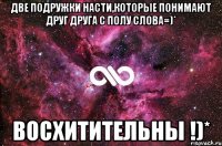 две подружки насти,которые понимают друг друга с полу слова=)* восхитительны !)*