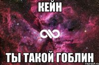 кейн ты такой гоблин