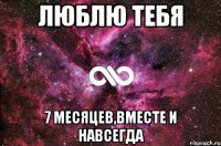 люблю тебя 7 месяцев,вместе и навсегда