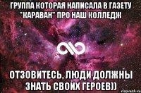 группа которая написала в газету "караван" про наш колледж отзовитесь, люди должны знать своих героев))