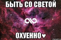 быть со светой охуенно♥