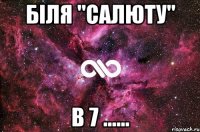 біля "салюту" в 7 ......