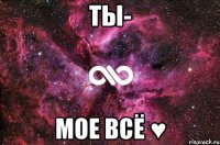 ты- мое всё ♥