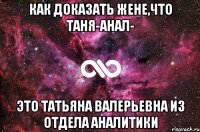 как доказать жене,что таня-анал- это татьяна валерьевна из отдела аналитики