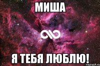 миша я тебя люблю!