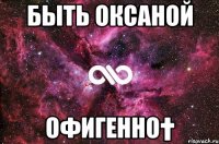 быть оксаной офигенно†