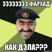 ээээээээ фархад как дэла???