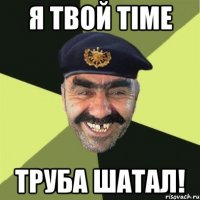 я твой time труба шатал!