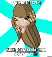 жру и не толстею, какие глисты нах?!!!1 я избранная!!!
