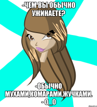 -чем вы обычно ужинаете? -обычно мухами,комарами,жучками. - 0_0