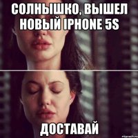 солнышко, вышел новый iphone 5s доставай