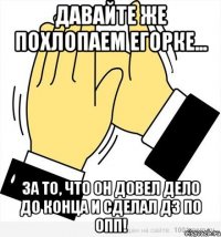 давайте же похлопаем егорке... за то, что он довел дело до конца и сделал дз по опп!