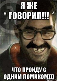 я же говорил!!! что пройду с одним ломиком)))