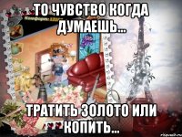 то чувство когда думаешь... тратить золото или копить...