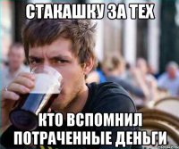 стакашку за тех кто вспомнил потраченные деньги