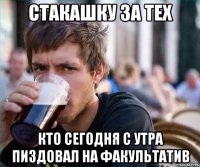 стакашку за тех кто сегодня с утра пиздовал на факультатив