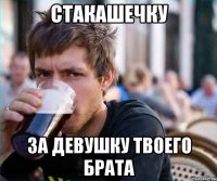 стакашечку за девушку твоего брата