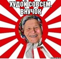 худой совсем, внучок 