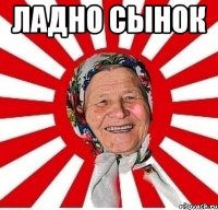 ладно сынок 